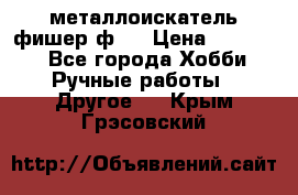  металлоискатель фишер ф2. › Цена ­ 15 000 - Все города Хобби. Ручные работы » Другое   . Крым,Грэсовский